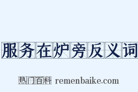 服务在炉旁反义词是什么意思的图片